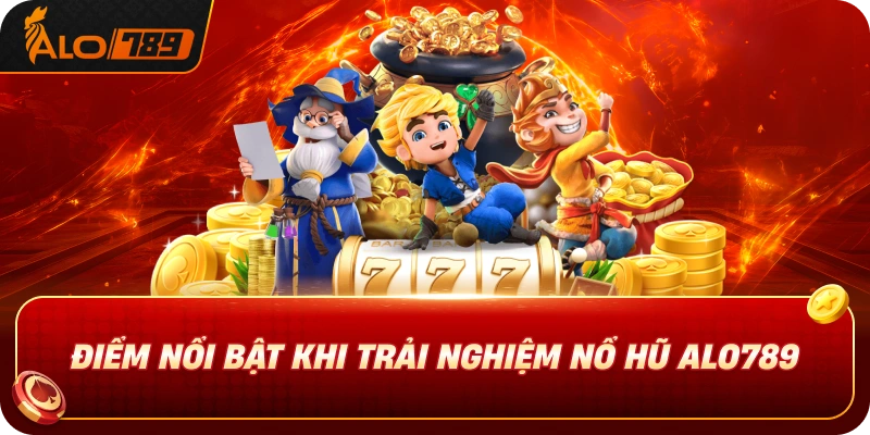 Điểm Nổi Bật Khi Trải Nghiệm Nổ Hũ ALO789